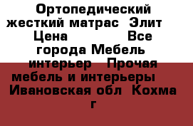 Ортопедический жесткий матрас «Элит» › Цена ­ 10 557 - Все города Мебель, интерьер » Прочая мебель и интерьеры   . Ивановская обл.,Кохма г.